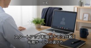 スタートアップ転職サービス比較｜転職サービスの選び方