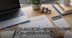 20代が比較したい転職サービスランキング｜転職サービスおすすめランキング